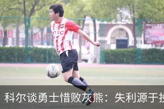 科尔谈勇士惜败灰熊：失利源于投篮不准
