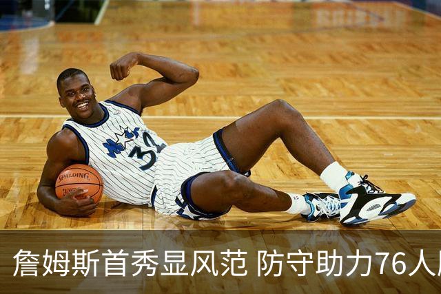 詹姆斯首秀显风范 防守助力76人胜尼克斯